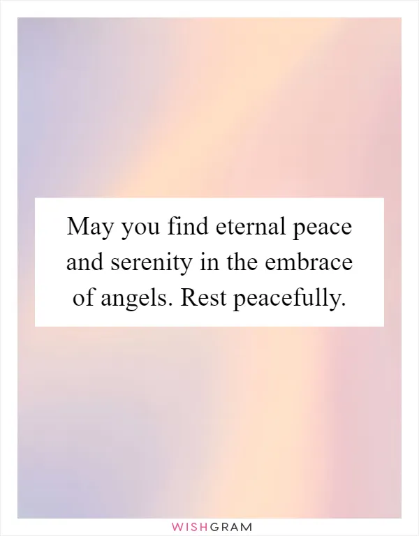 May you find eternal peace and serenity in the embrace of angels. Rest peacefully
