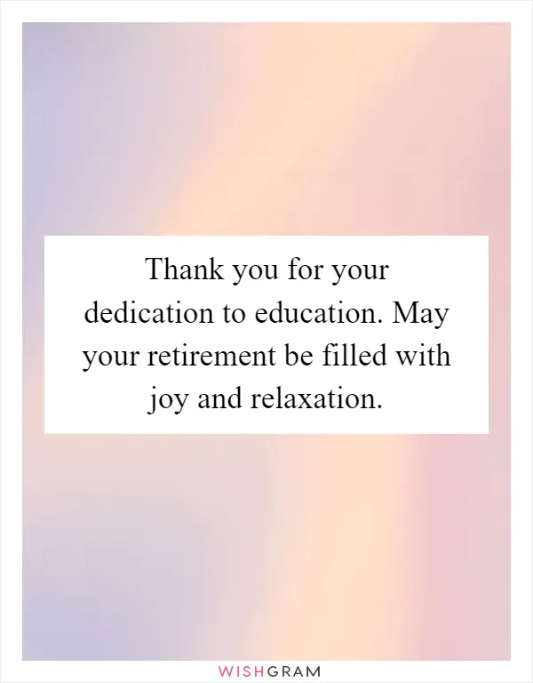 Thank you for your dedication to education. May your retirement be filled with joy and relaxation