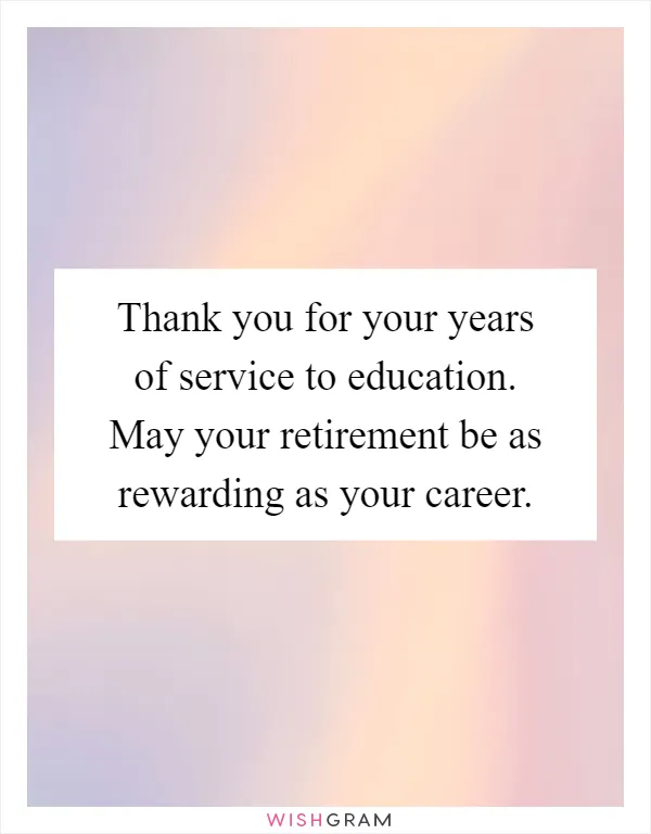 Thank you for your years of service to education. May your retirement be as rewarding as your career