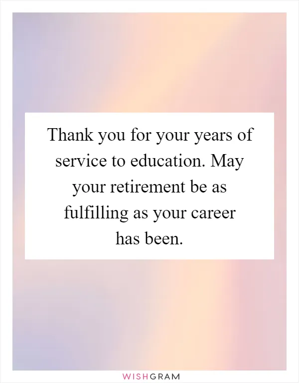 Thank you for your years of service to education. May your retirement be as fulfilling as your career has been