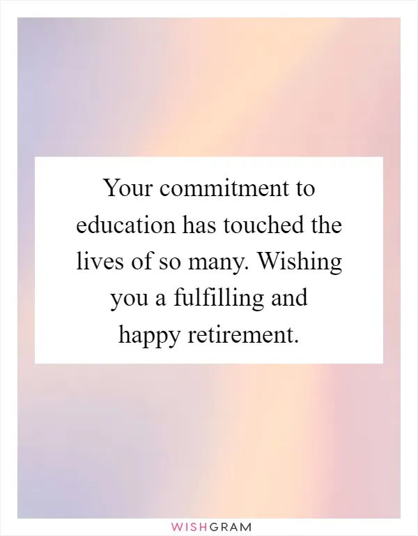 Your commitment to education has touched the lives of so many. Wishing you a fulfilling and happy retirement