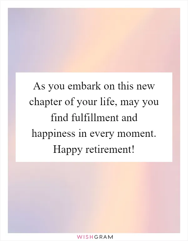 As you embark on this new chapter of your life, may you find fulfillment and happiness in every moment. Happy retirement!
