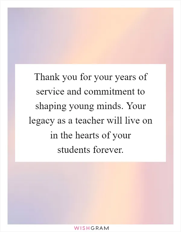 Thank you for your years of service and commitment to shaping young minds. Your legacy as a teacher will live on in the hearts of your students forever
