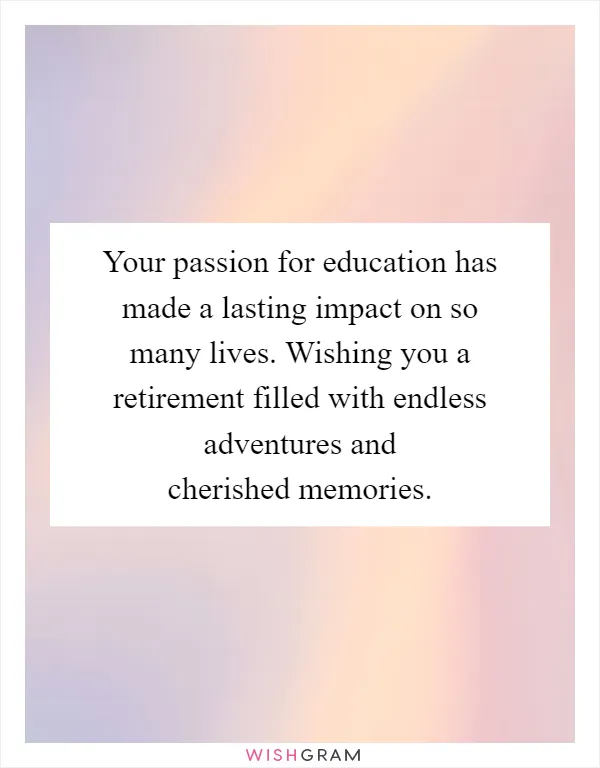 Your passion for education has made a lasting impact on so many lives. Wishing you a retirement filled with endless adventures and cherished memories