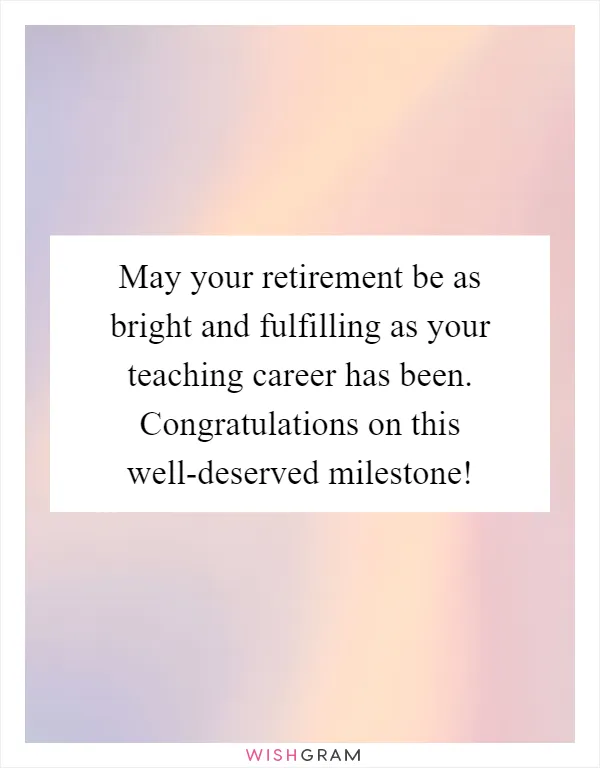 May your retirement be as bright and fulfilling as your teaching career has been. Congratulations on this well-deserved milestone!
