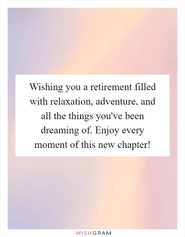 Wishing you a retirement filled with relaxation, adventure, and all the things you've been dreaming of. Enjoy every moment of this new chapter!
