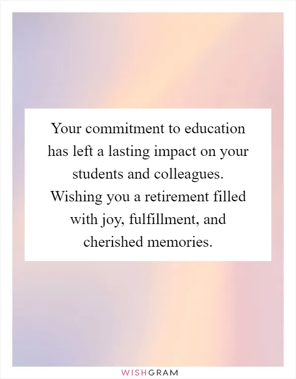 Your commitment to education has left a lasting impact on your students and colleagues. Wishing you a retirement filled with joy, fulfillment, and cherished memories