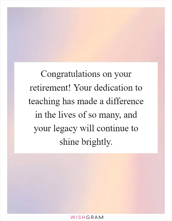 Congratulations on your retirement! Your dedication to teaching has made a difference in the lives of so many, and your legacy will continue to shine brightly