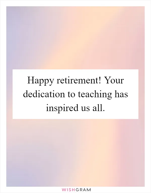 Happy retirement! Your dedication to teaching has inspired us all