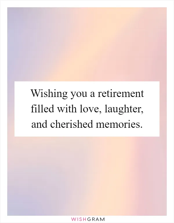 Wishing you a retirement filled with love, laughter, and cherished memories