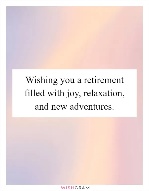Wishing you a retirement filled with joy, relaxation, and new adventures