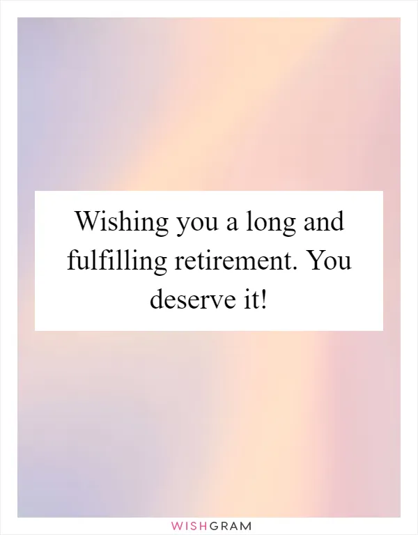 Wishing you a long and fulfilling retirement. You deserve it!