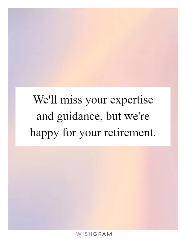 We'll miss your expertise and guidance, but we're happy for your retirement