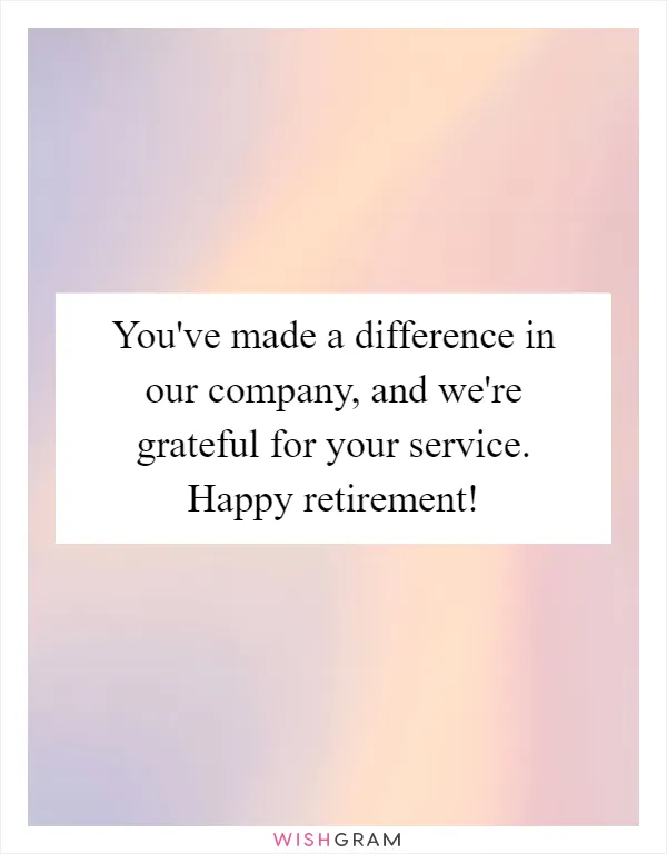 You've made a difference in our company, and we're grateful for your service. Happy retirement!