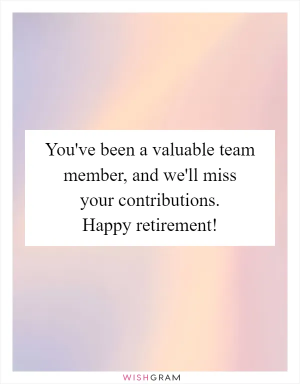 You've been a valuable team member, and we'll miss your contributions. Happy retirement!