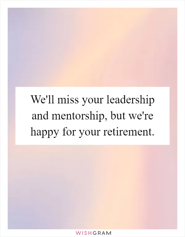 We'll miss your leadership and mentorship, but we're happy for your retirement