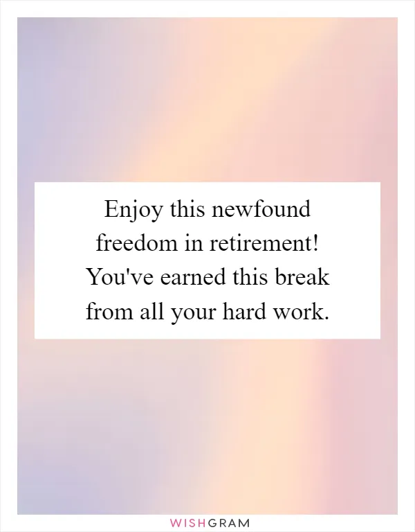 Enjoy this newfound freedom in retirement! You've earned this break from all your hard work