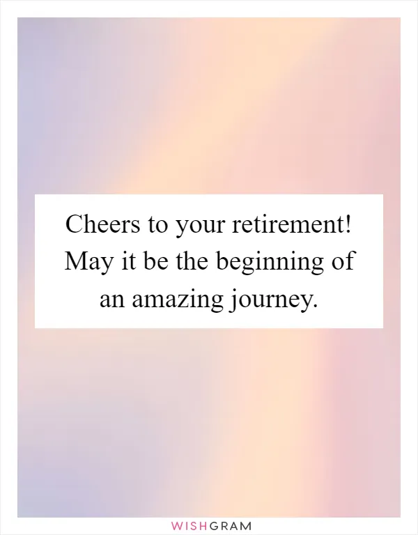 Cheers to your retirement! May it be the beginning of an amazing journey