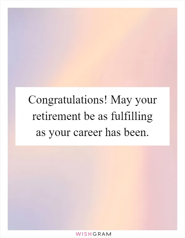 Congratulations! May your retirement be as fulfilling as your career has been