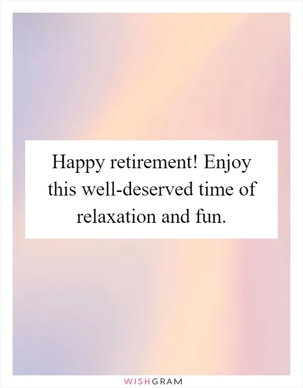 Happy retirement! Enjoy this well-deserved time of relaxation and fun