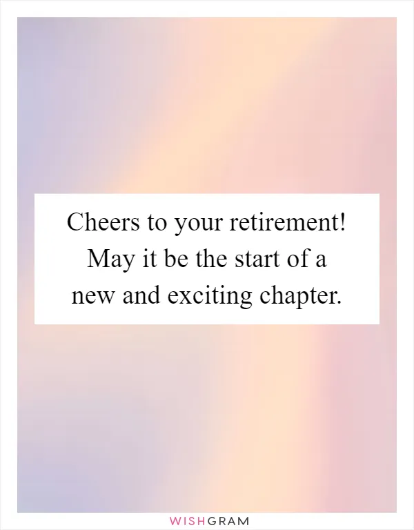 Cheers to your retirement! May it be the start of a new and exciting chapter