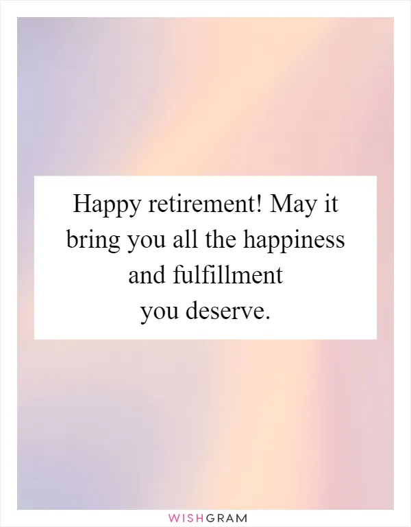 Happy retirement! May it bring you all the happiness and fulfillment you deserve