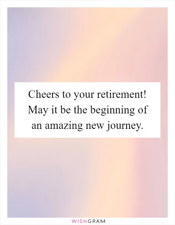 Cheers to your retirement! May it be the beginning of an amazing new journey