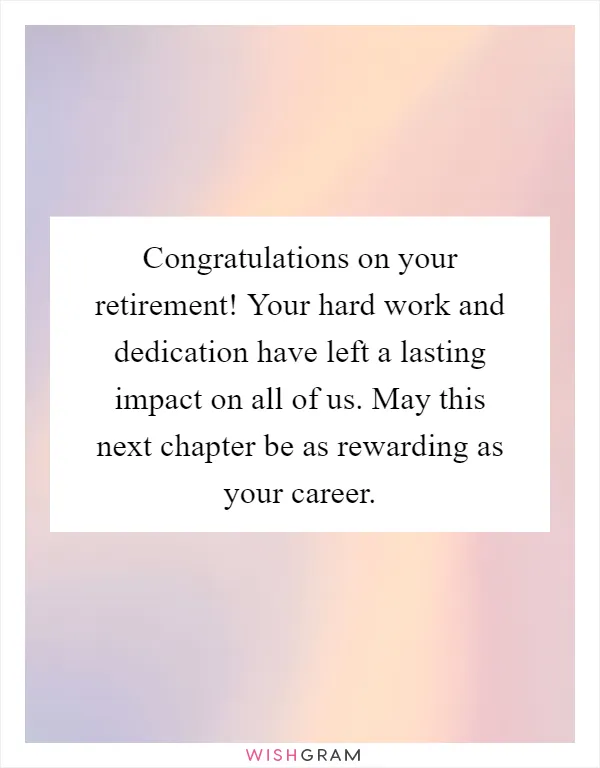 Congratulations on your retirement! Your hard work and dedication have left a lasting impact on all of us. May this next chapter be as rewarding as your career