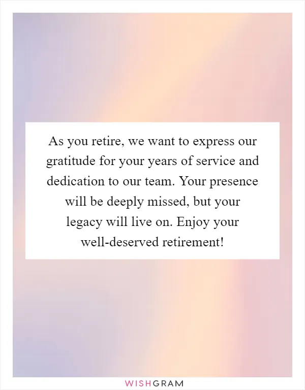 As you retire, we want to express our gratitude for your years of service and dedication to our team. Your presence will be deeply missed, but your legacy will live on. Enjoy your well-deserved retirement!