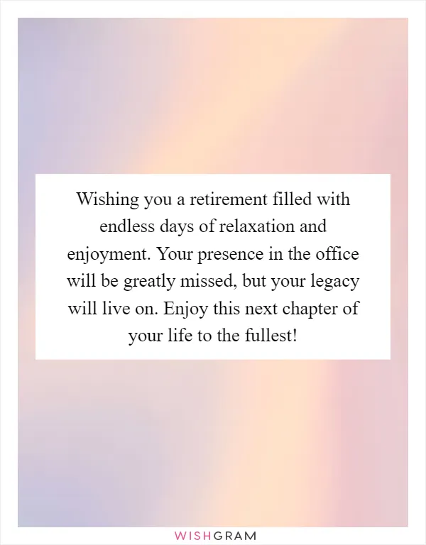 Wishing you a retirement filled with endless days of relaxation and enjoyment. Your presence in the office will be greatly missed, but your legacy will live on. Enjoy this next chapter of your life to the fullest!