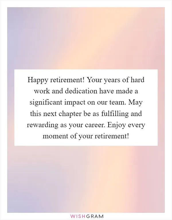 Happy retirement! Your years of hard work and dedication have made a significant impact on our team. May this next chapter be as fulfilling and rewarding as your career. Enjoy every moment of your retirement!
