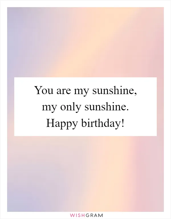 You are my sunshine, my only sunshine. Happy birthday!