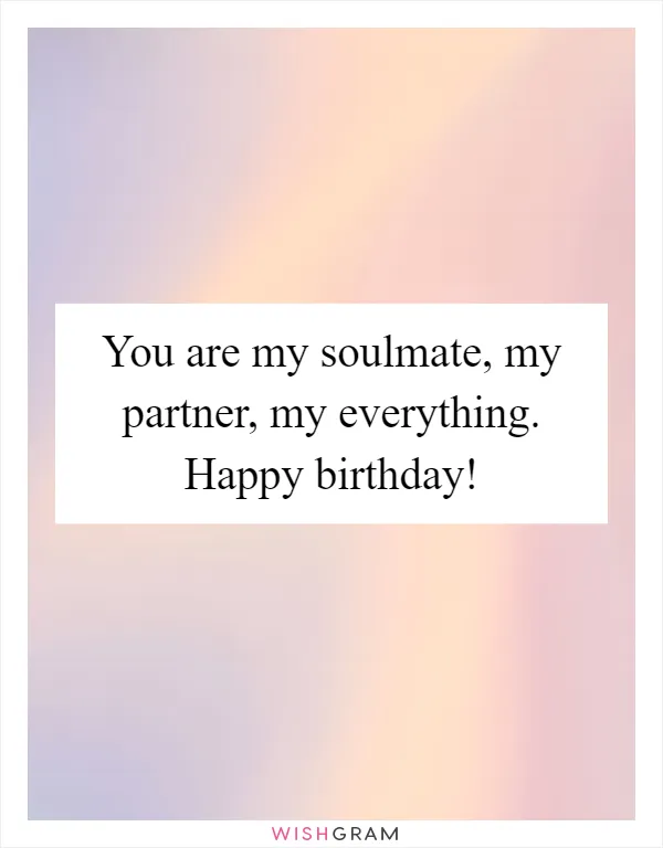 You are my soulmate, my partner, my everything. Happy birthday!