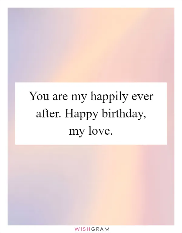 You are my happily ever after. Happy birthday, my love
