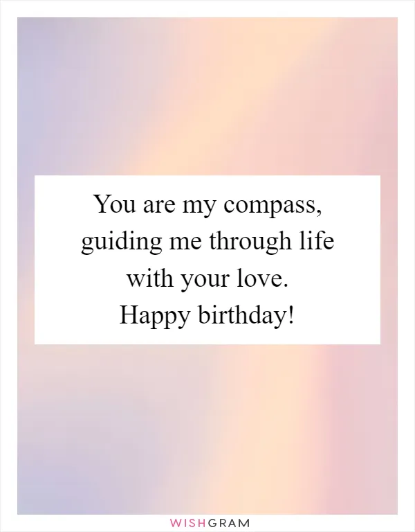 You are my compass, guiding me through life with your love. Happy birthday!
