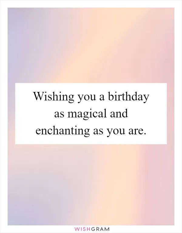 Wishing you a birthday as magical and enchanting as you are