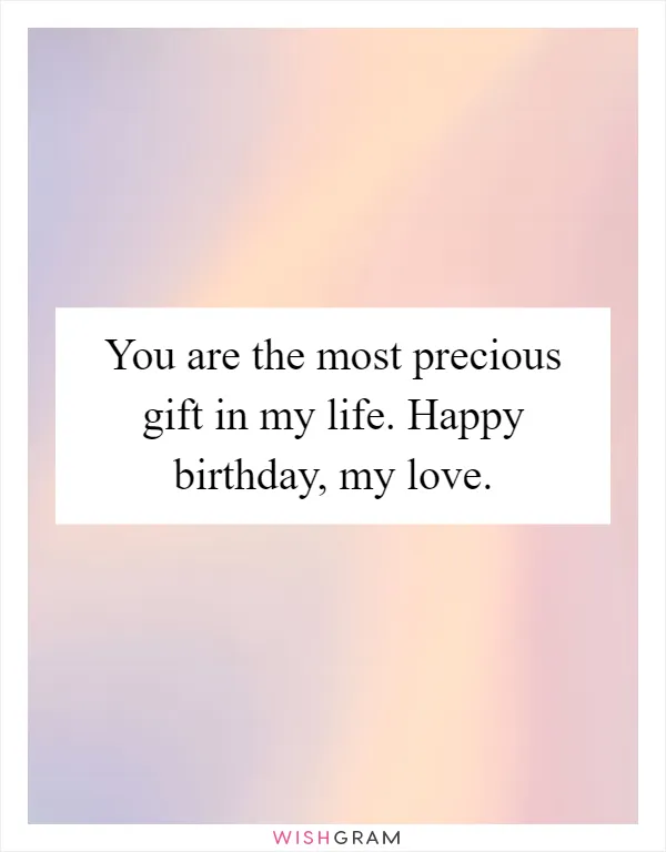 You are the most precious gift in my life. Happy birthday, my love