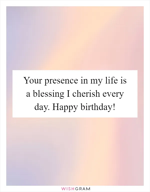 Your presence in my life is a blessing I cherish every day. Happy birthday!