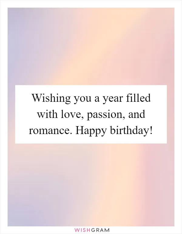 Wishing you a year filled with love, passion, and romance. Happy birthday!