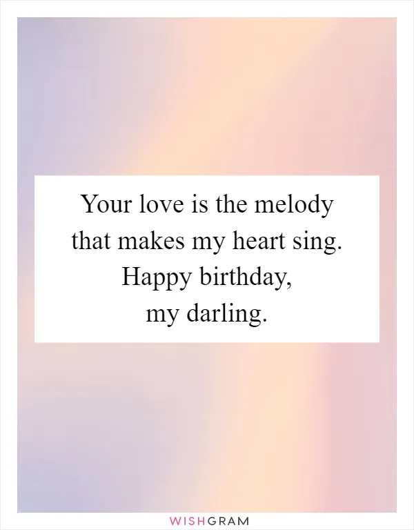 Your love is the melody that makes my heart sing. Happy birthday, my darling