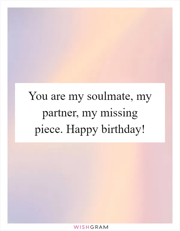 You are my soulmate, my partner, my missing piece. Happy birthday!