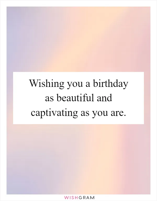 Wishing you a birthday as beautiful and captivating as you are