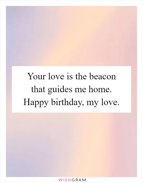 Your love is the beacon that guides me home. Happy birthday, my love