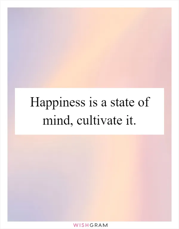 Happiness is a state of mind, cultivate it