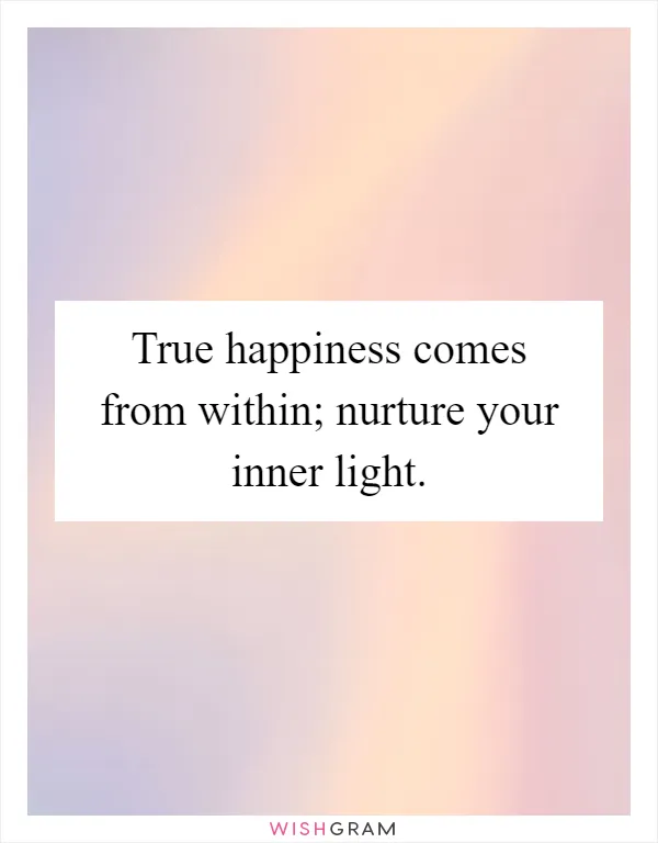 True happiness comes from within; nurture your inner light