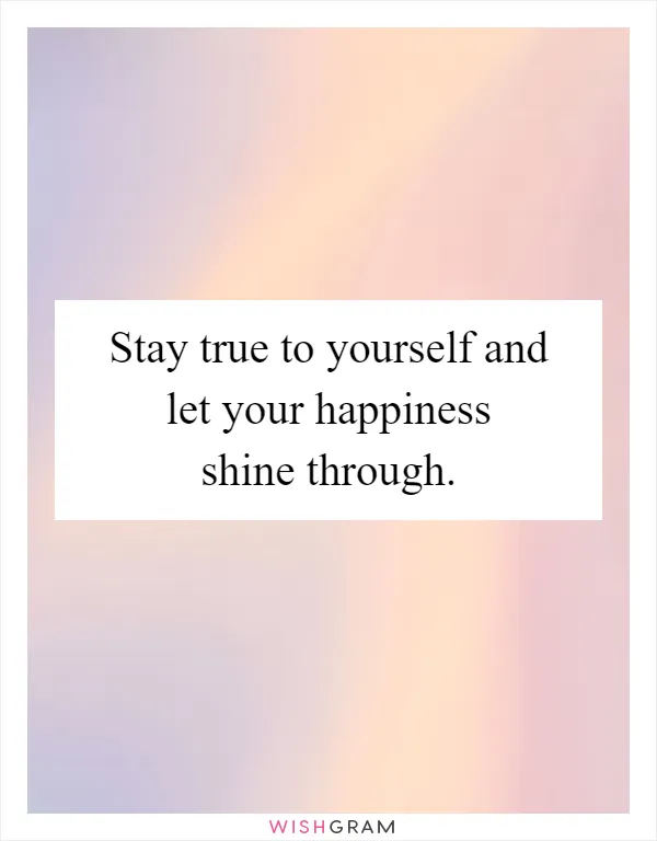 Stay true to yourself and let your happiness shine through