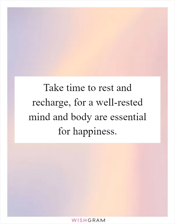 Take time to rest and recharge, for a well-rested mind and body are essential for happiness