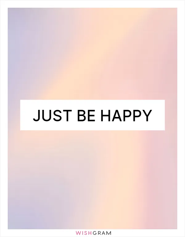 Just be happy