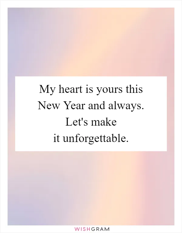 My heart is yours this New Year and always. Let's make it unforgettable