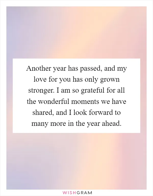 Another year has passed, and my love for you has only grown stronger. I am so grateful for all the wonderful moments we have shared, and I look forward to many more in the year ahead